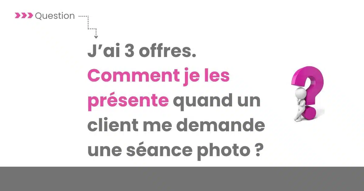 j'ai 3 offres comment je les présente quand un client me demande une séance photo